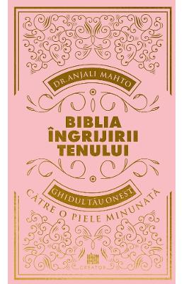 Biblia ingrijirii tenului. Ghidul tau onest pentru o piele minunata | Dr. Anjali Mahto PDF online